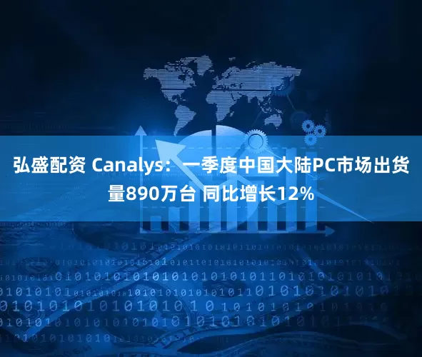 弘盛配资 Canalys：一季度中国大陆PC市场出货量890万台 同比增长12%