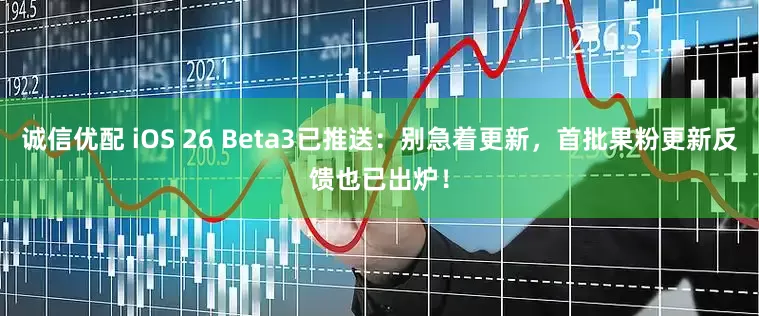 诚信优配 iOS 26 Beta3已推送：别急着更新，首批果粉更新反馈也已出炉！