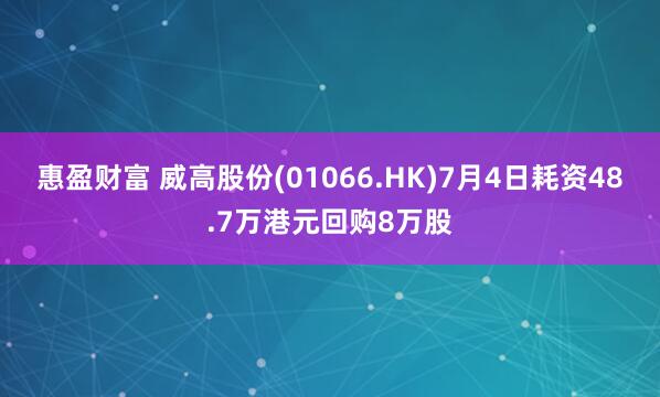 惠盈财富 威高股份(01066.HK)7月4日耗资48.7万港元回购8万股