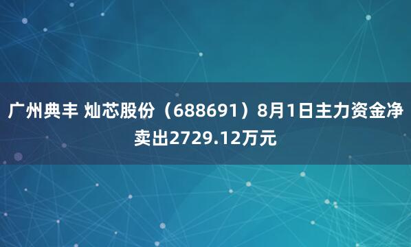 广州典丰 灿芯股份（688691）8月1日主力资金净卖出2729.12万元