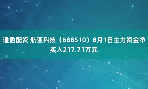 通盈配资 航亚科技（688510）8月1日主力资金净买入217.71万元