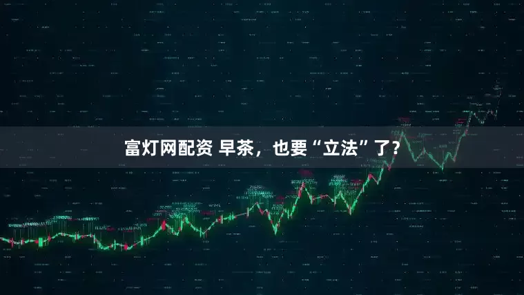 富灯网配资 早茶，也要“立法”了？