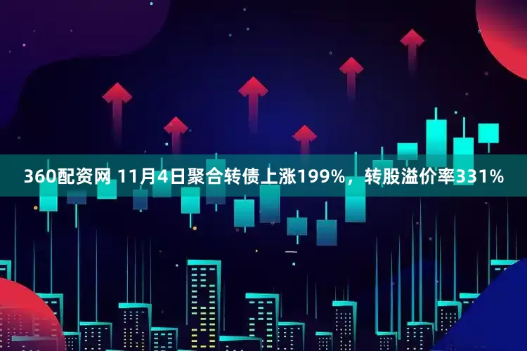 360配资网 11月4日聚合转债上涨199%，转股溢价率331%