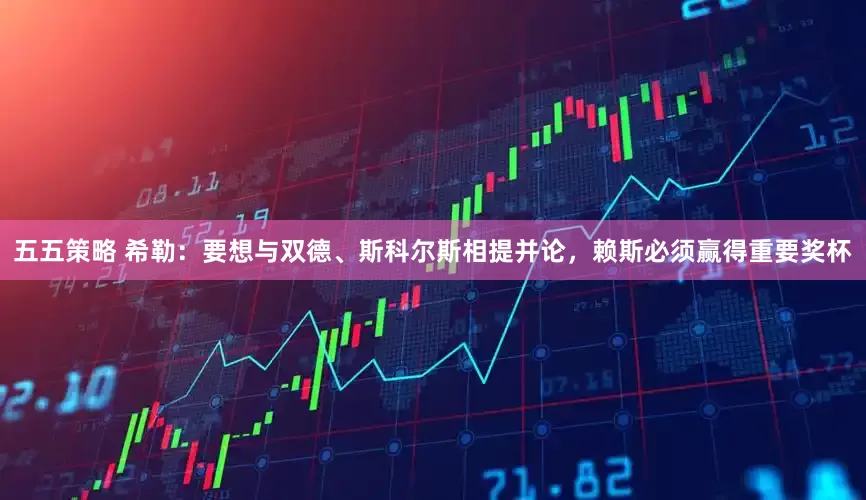 五五策略 希勒：要想与双德、斯科尔斯相提并论，赖斯必须赢得重要奖杯