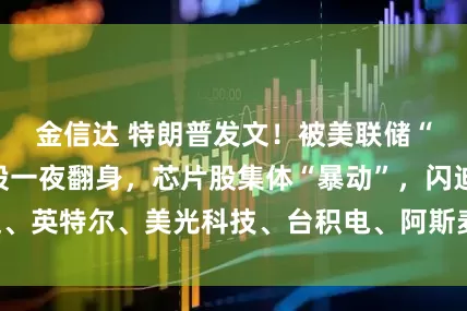 金信达 特朗普发文!被美联储“吓崩”的科技股一夜翻身,芯片股集体“暴动”,闪迪、英特尔、美光科技、台积电、阿斯麦等股价创历史新高