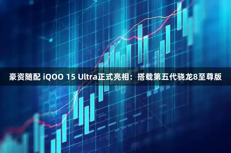 豪资随配 iQOO 15 Ultra正式亮相：搭载第五代骁龙8至尊版