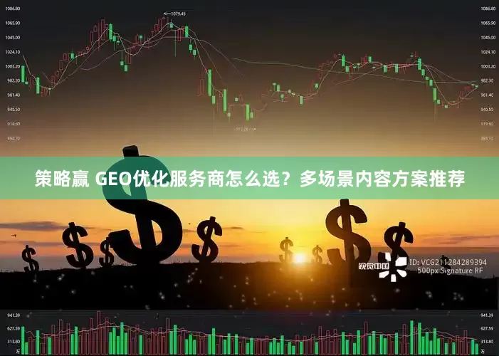策略赢 GEO优化服务商怎么选？多场景内容方案推荐